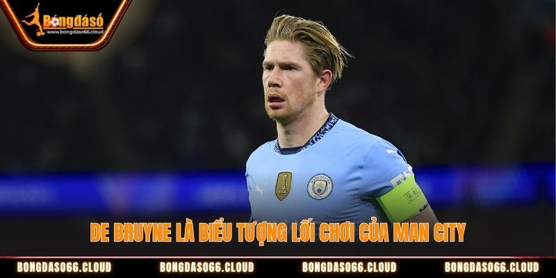 De Bruyne là biểu tượng lối chơi của Man City De Bruyne là biểu tượng lối chơi của Man City