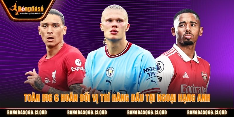 Toàn Big 6 hoán đổi vị trí hàng đầu tại Ngoại hạng Anh