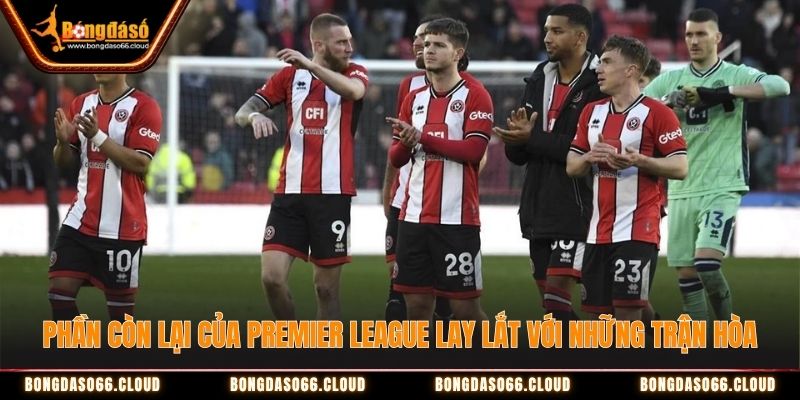 Phần còn lại của Premier League lay lắt với những trận hòa