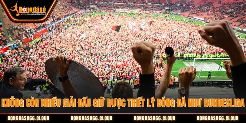 Không còn nhiều giải đấu giữ được triết lý bóng đá như Bundesliga