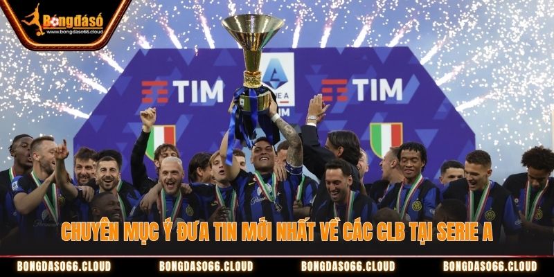 Chuyên mục Ý đưa tin mới nhất về các CLB tại Serie A