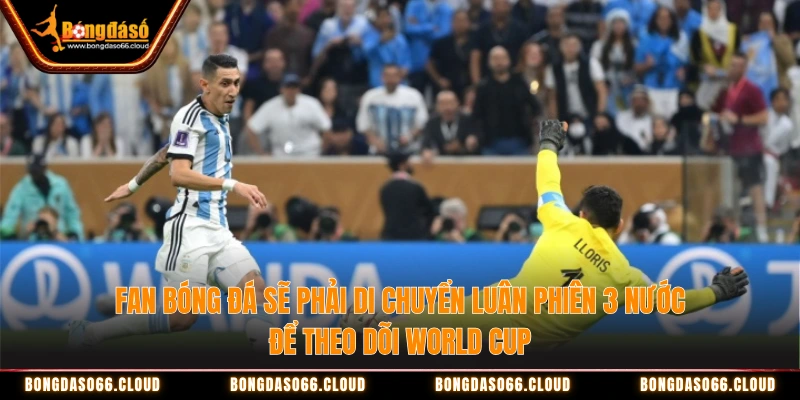 Fan bóng đá sẽ phải di chuyển luân phiên 3 nước để theo dõi World Cup