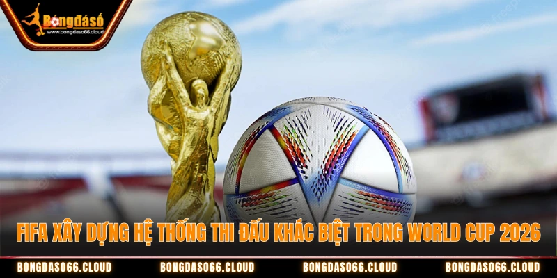 hệ thống thi đấu World Cup 2026