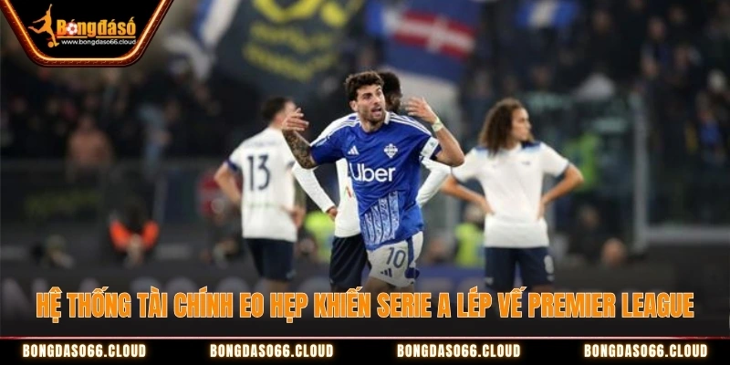 Hệ thống tài chính eo hẹp khiến Serie A lép vế Premier League