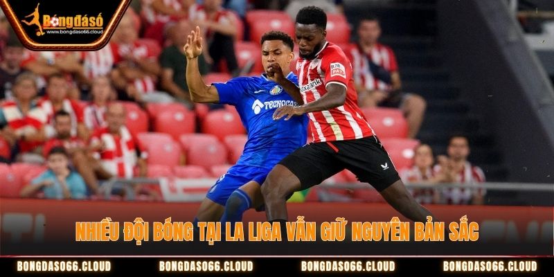 Nhiều đội bóng tại La Liga vẫn giữ nguyên bản sắc