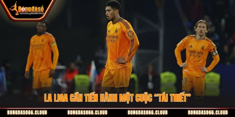 La Liga cần tiến hành một cuộc tái thiết