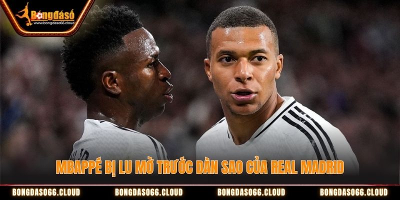 Mbappe bị lu mờ trước dàn sao của Real Madrid