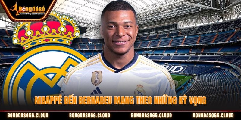 Mbappe đến Bernabeu mang theo những kỳ vọng