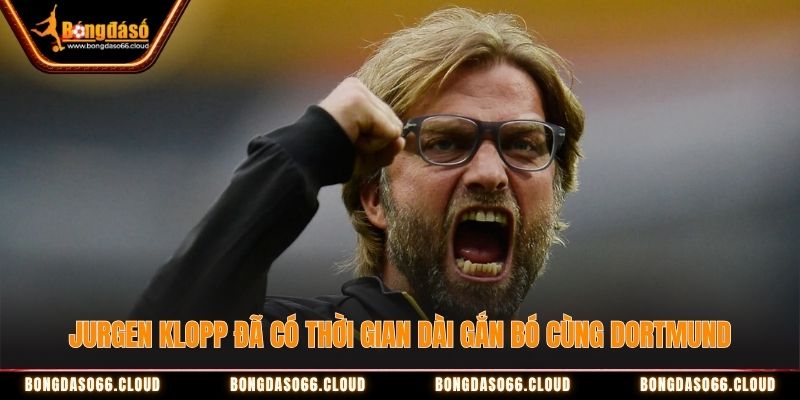 Jurgen Klopp đã có thời gian dài gắn bó cùng Dortmund