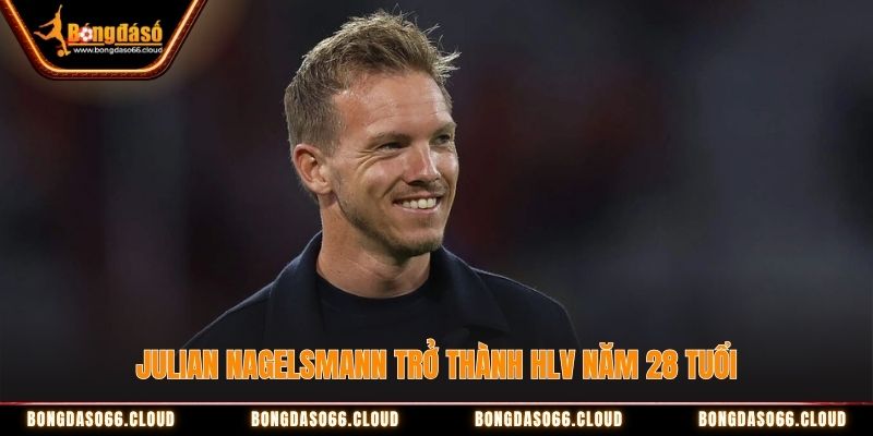 Julian Nagelsmann trở thành huấn luyện viên năm 28 tuổi