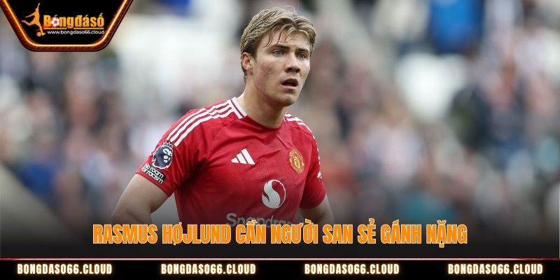 Rasmus Højlund cần người san sẻ gánh nặng