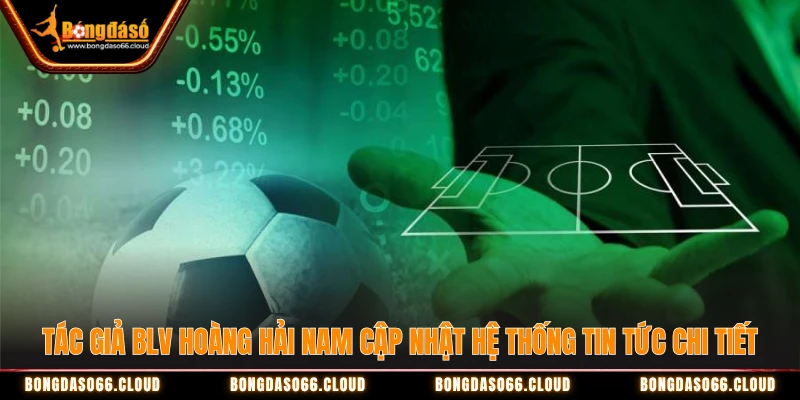 Tác giả BLV Hoàng Hải Nam cập nhật hệ thống tin tức chi tiết