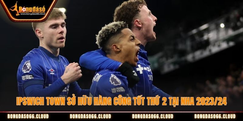 Ipswich Town sở hữu hàng công tốt thứ hai tại Premier League 2023/24