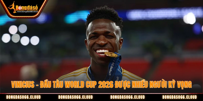 Vinicius - Đầu tàu World Cup 2026