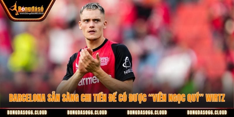 Barcelona sẵn sàng chi tiền để có được “viên ngọc quý” Wirtz