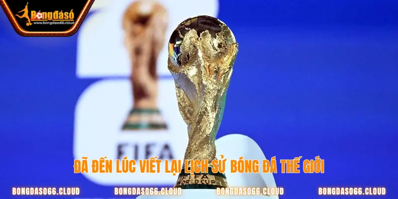 Đã đến lúc viết lại lịch sử bóng đá thế giới